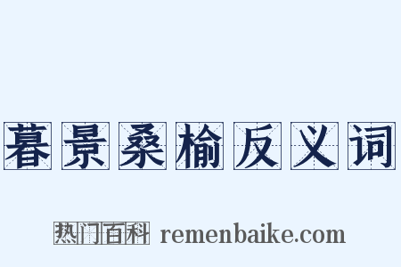 暮景桑榆反义词是什么意思的图片
